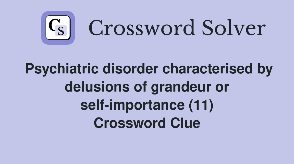 Psychiatric disorder characterised by delusions of grandeur or self-importance (11) Crossword Clue