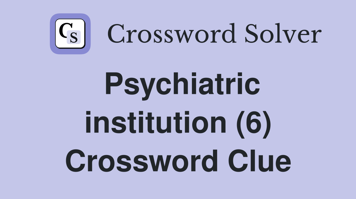 Psychiatric institution (6) Crossword Clue