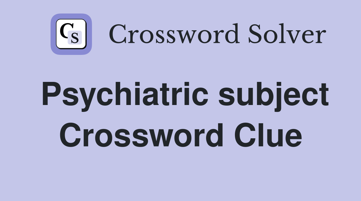 Psychiatric subject Crossword Clue