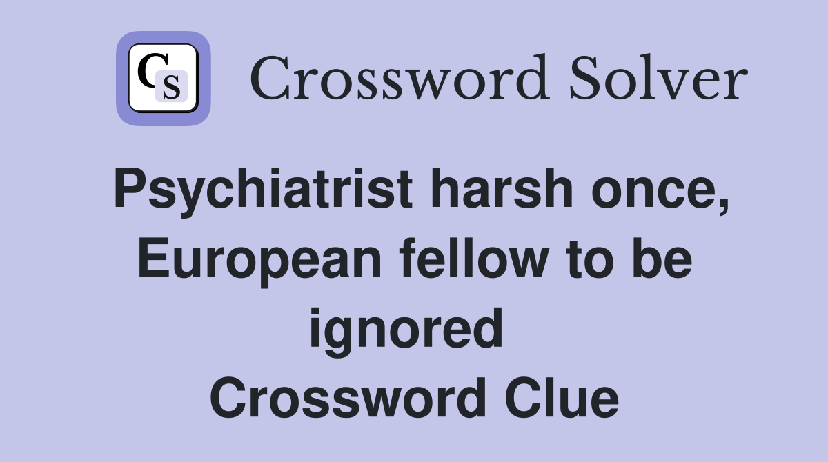 Psychiatrist harsh once, European fellow to be ignored  Crossword Clue