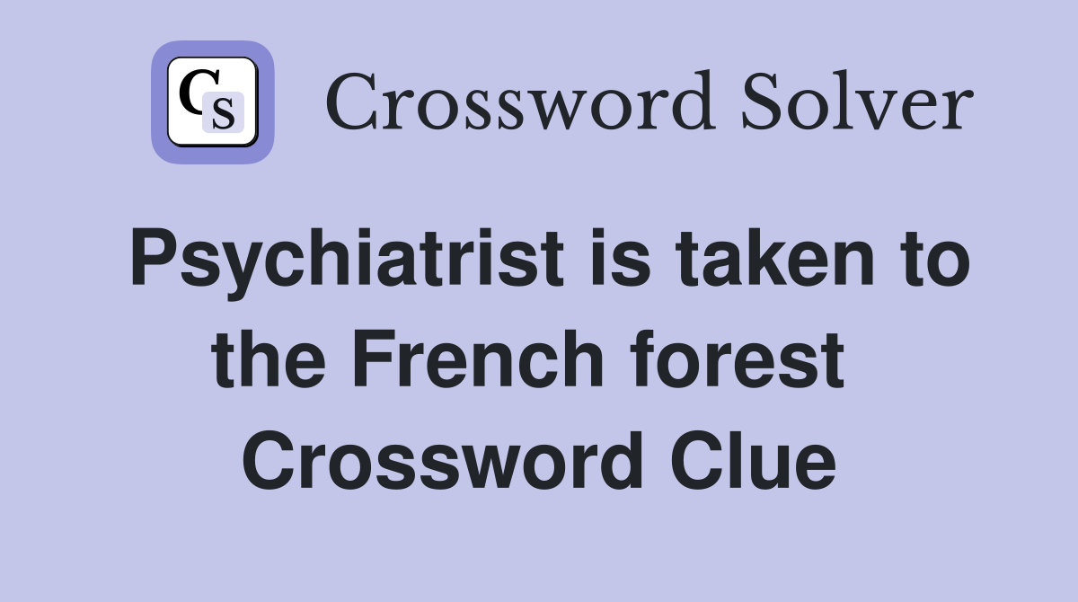 Psychiatrist is taken to the French forest  Crossword Clue