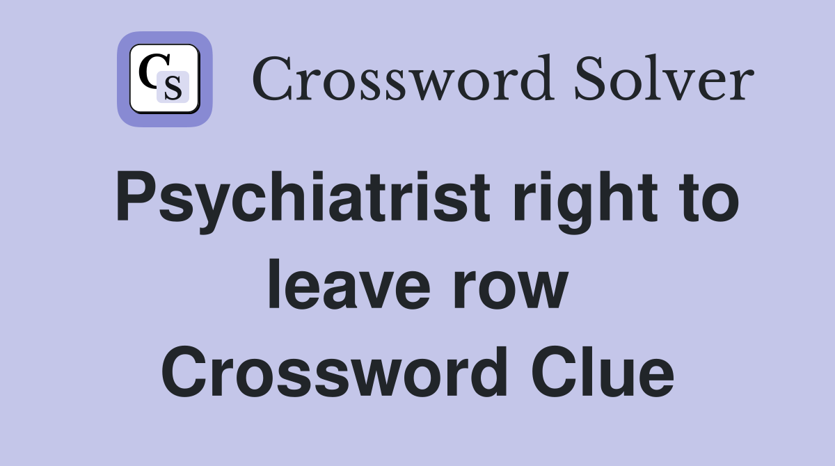 Psychiatrist right to leave row Crossword Clue