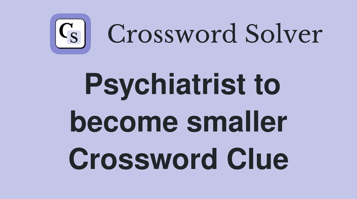 Psychiatrist to become smaller Crossword Clue