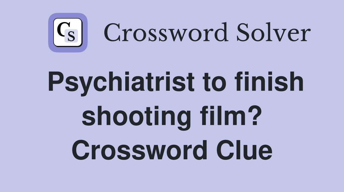 Psychiatrist to finish shooting film? Crossword Clue