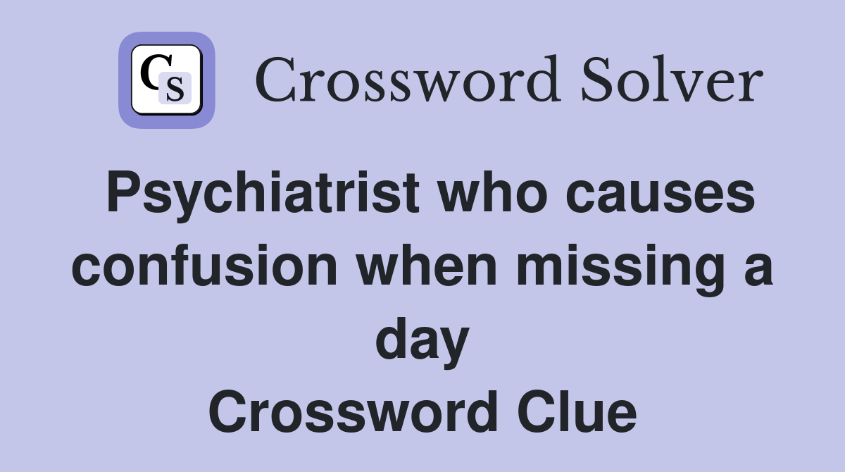 Psychiatrist who causes confusion when missing a day Crossword Clue
