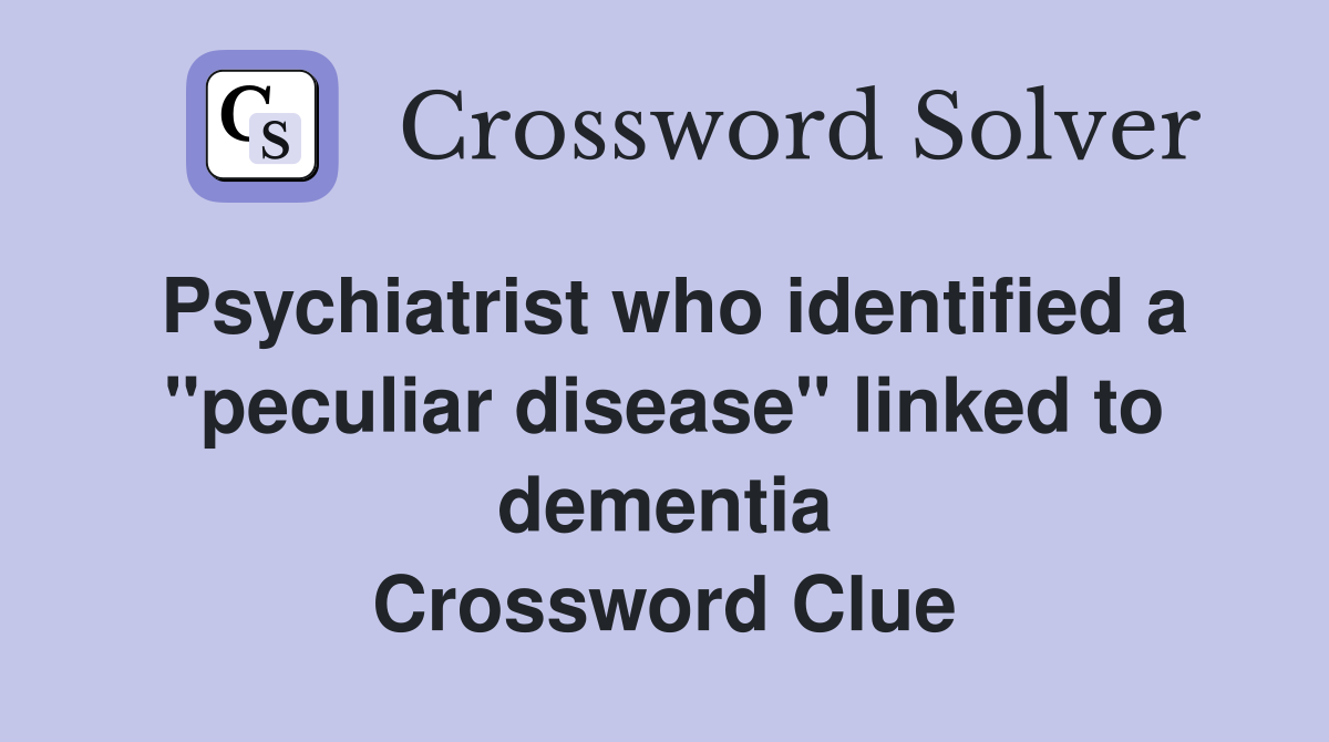 Psychiatrist who identified a "peculiar disease" linked to dementia Crossword Clue