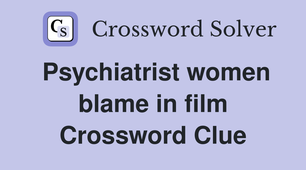 Psychiatrist women blame in film Crossword Clue