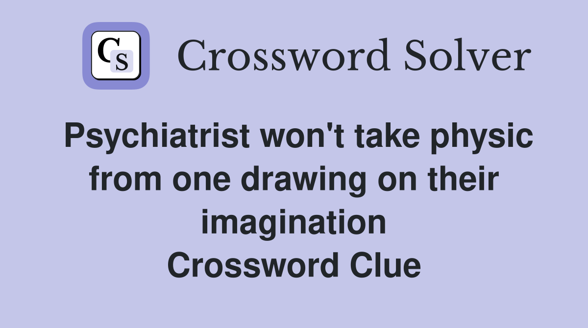 Psychiatrist won't take physic from one drawing on their imagination Crossword Clue