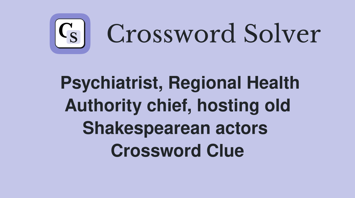 Psychiatrist, Regional Health Authority chief, hosting old Shakespearean actors  Crossword Clue