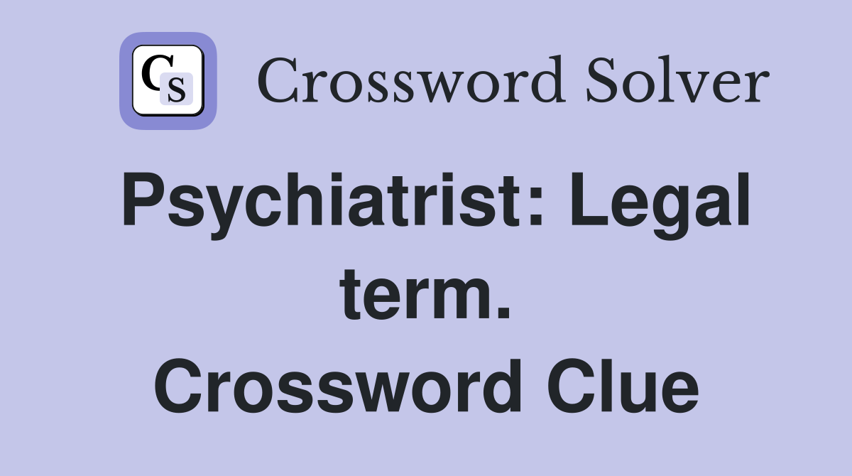 Psychiatrist: Legal term. Crossword Clue