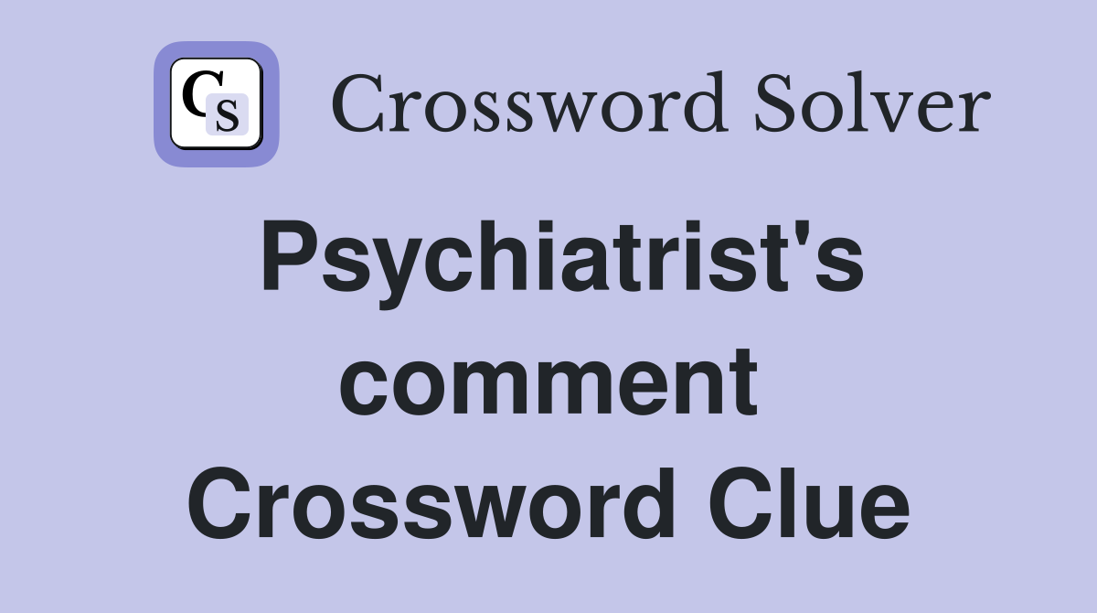 Psychiatrist's comment Crossword Clue