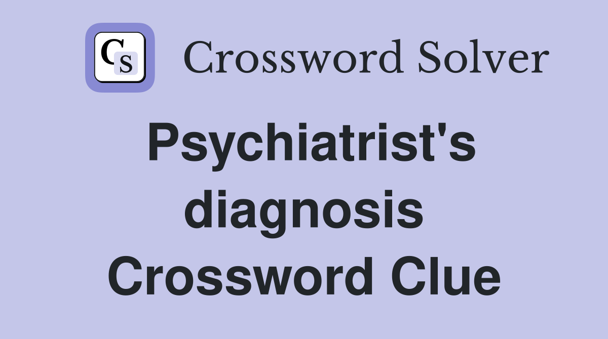 Psychiatrist's diagnosis Crossword Clue
