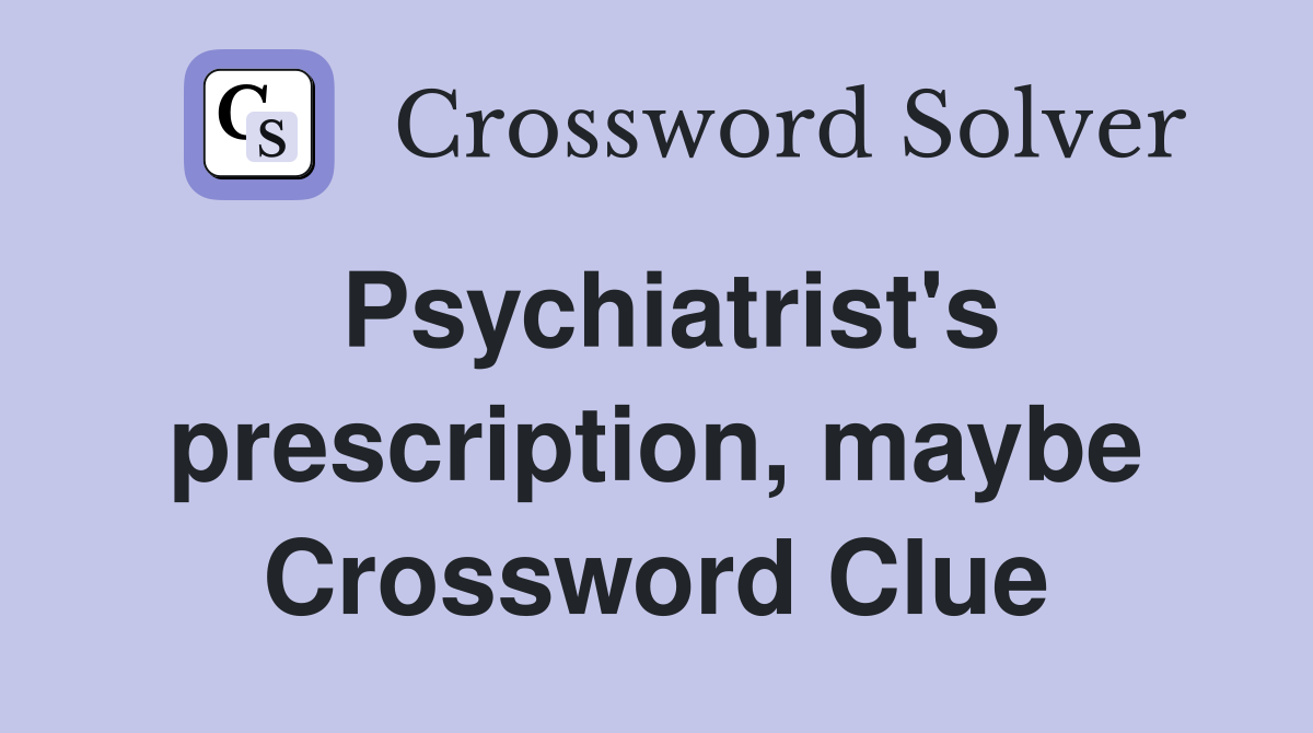 Psychiatrist's prescription, maybe Crossword Clue