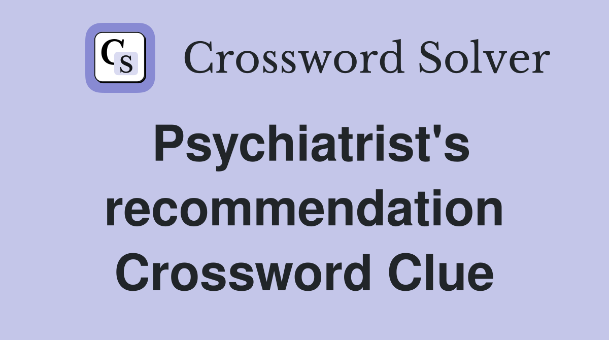 Psychiatrist's recommendation Crossword Clue