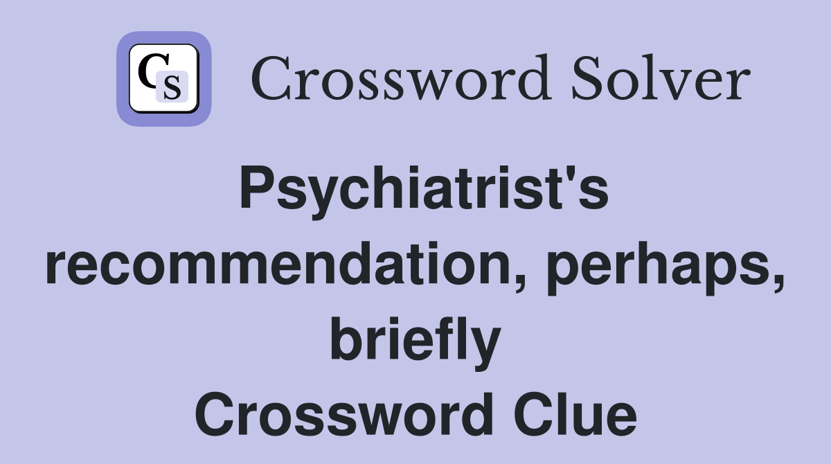 Psychiatrist's recommendation, perhaps, briefly Crossword Clue