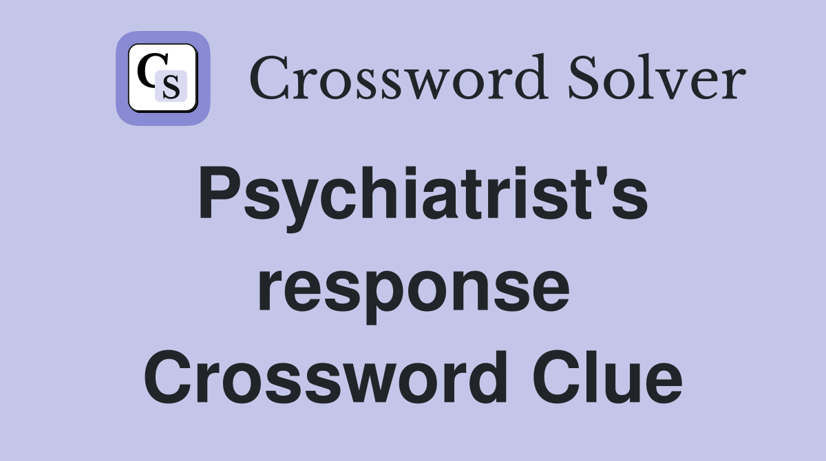 Psychiatrist's response Crossword Clue
