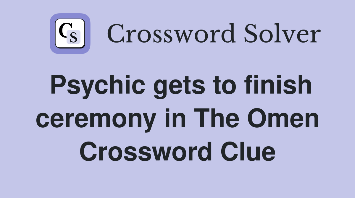 Psychic gets to finish ceremony in The Omen Crossword Clue