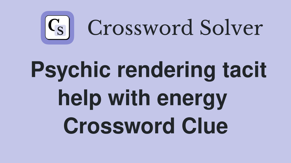Psychic rendering tacit help with energy  Crossword Clue