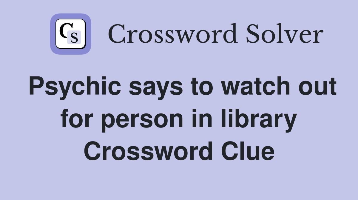 Psychic says to watch out for person in library Crossword Clue
