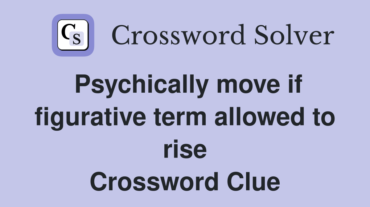 Psychically move if figurative term allowed to rise Crossword Clue