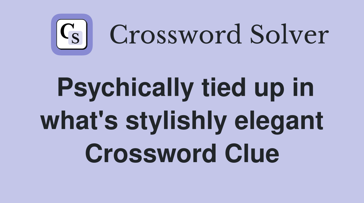 Psychically tied up in what's stylishly elegant Crossword Clue