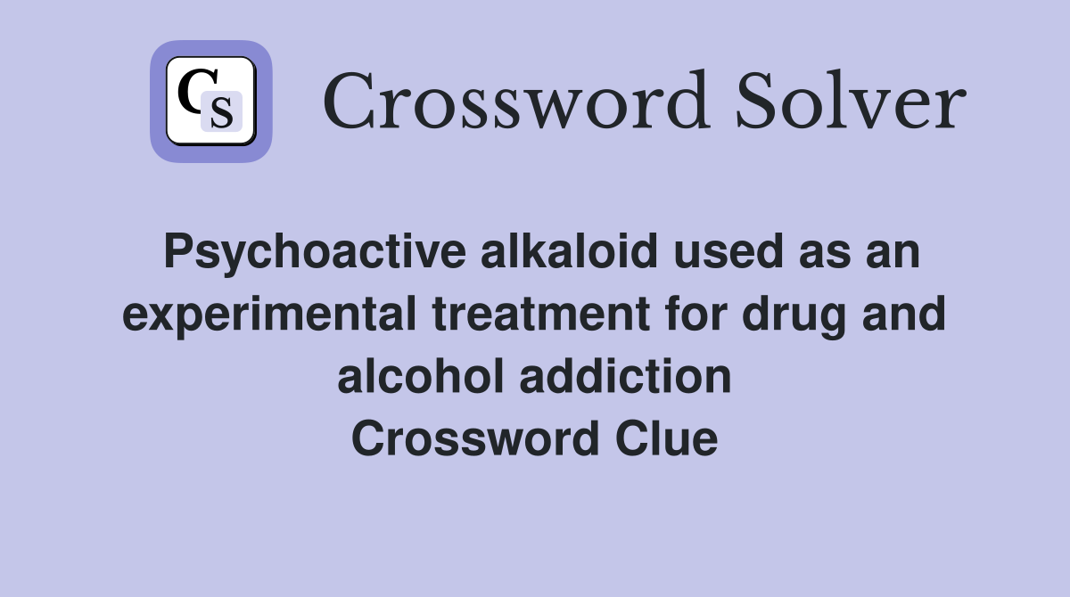 Psychoactive alkaloid used as an experimental treatment for drug and alcohol addiction Crossword Clue