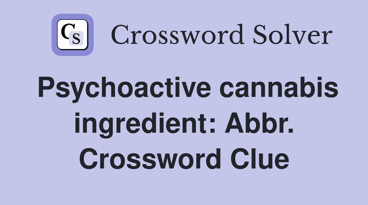 Psychoactive cannabis ingredient: Abbr. Crossword Clue