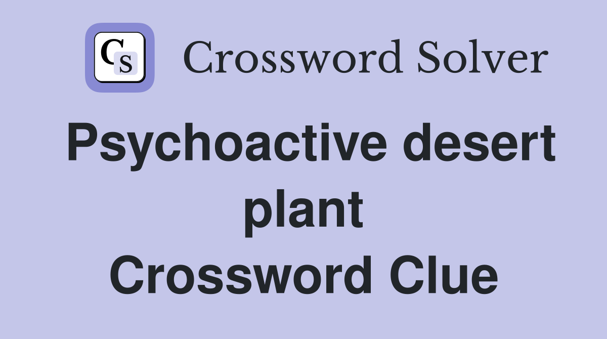 Psychoactive desert plant Crossword Clue
