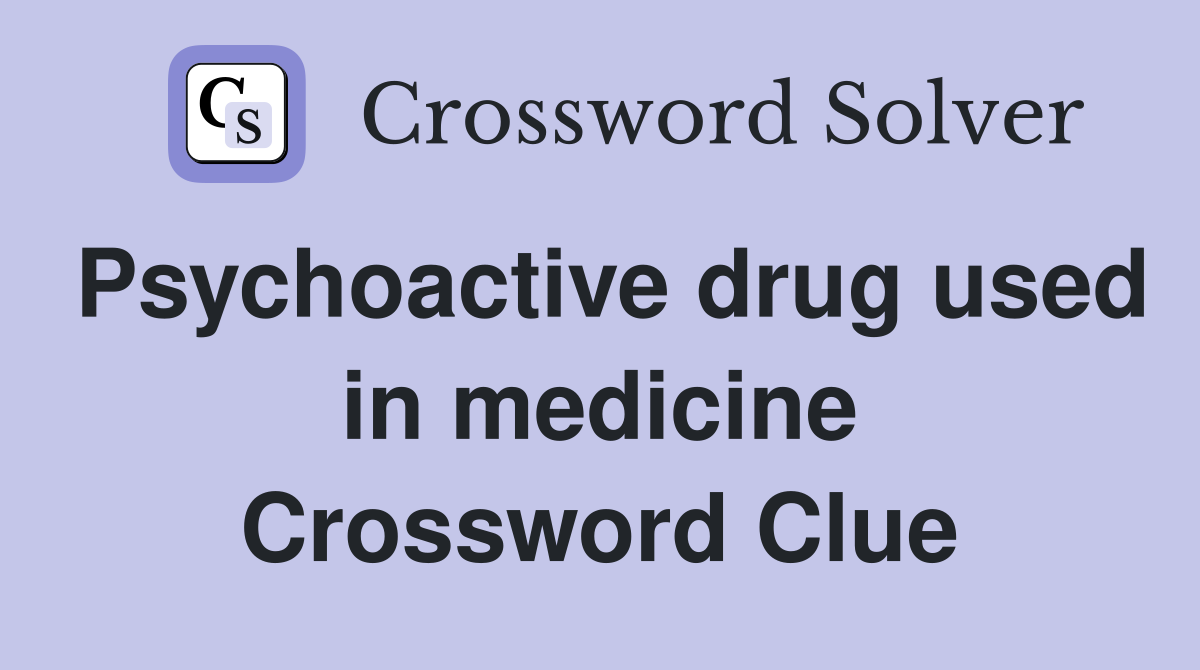 Psychoactive drug used in medicine Crossword Clue