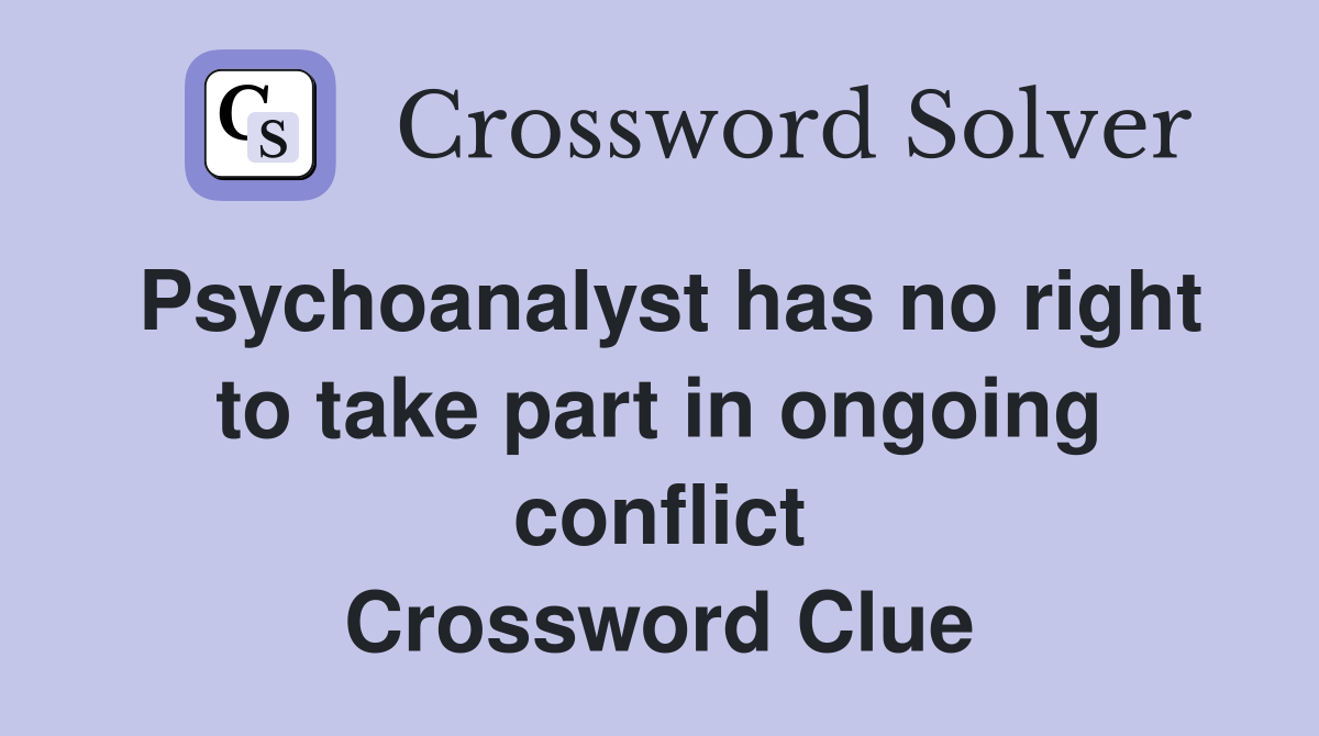 Psychoanalyst has no right to take part in ongoing conflict Crossword Clue