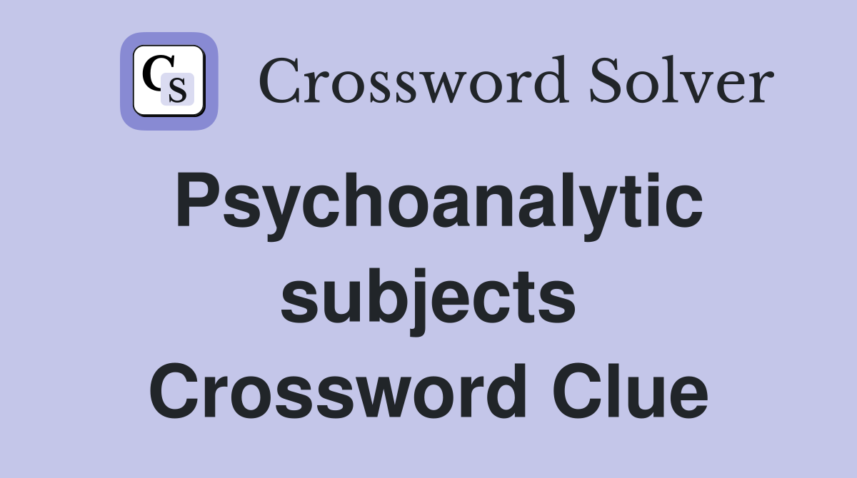 Psychoanalytic subjects Crossword Clue