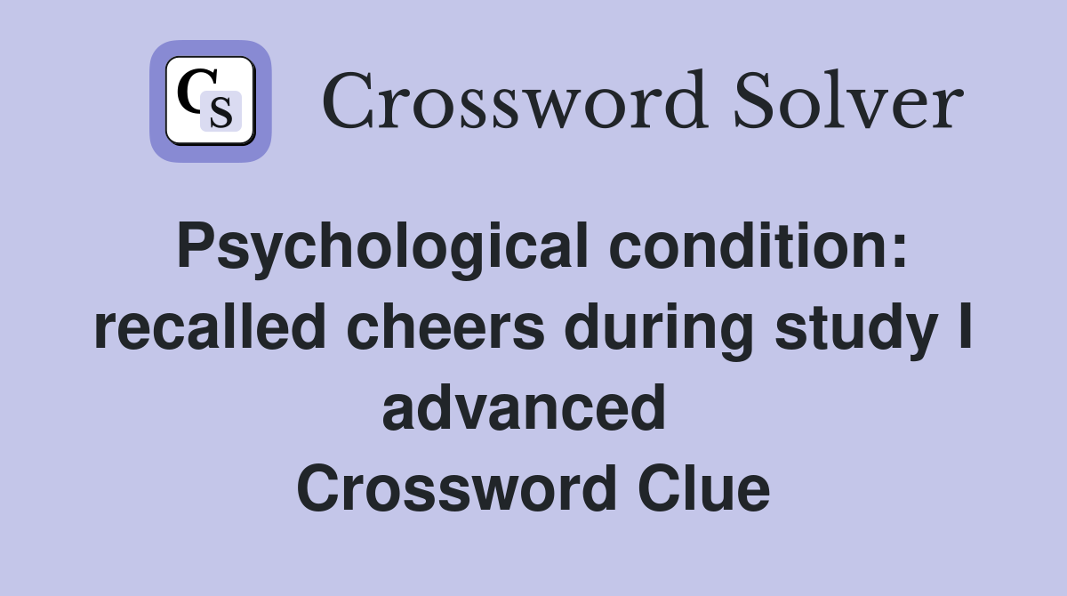 Psychological condition: recalled cheers during study I advanced  Crossword Clue