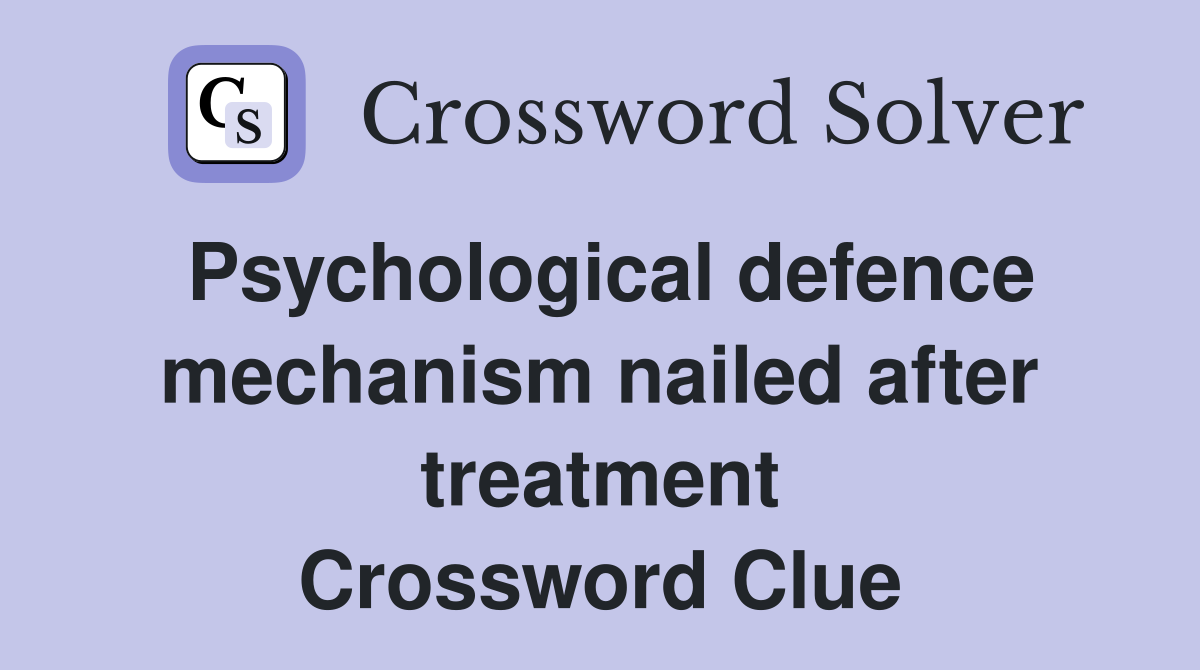 Psychological defence mechanism nailed after treatment Crossword Clue