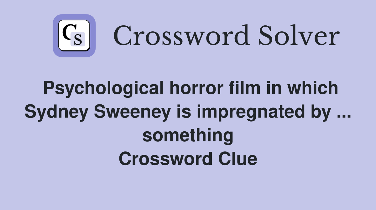 Psychological horror film in which Sydney Sweeney is impregnated by ... something Crossword Clue