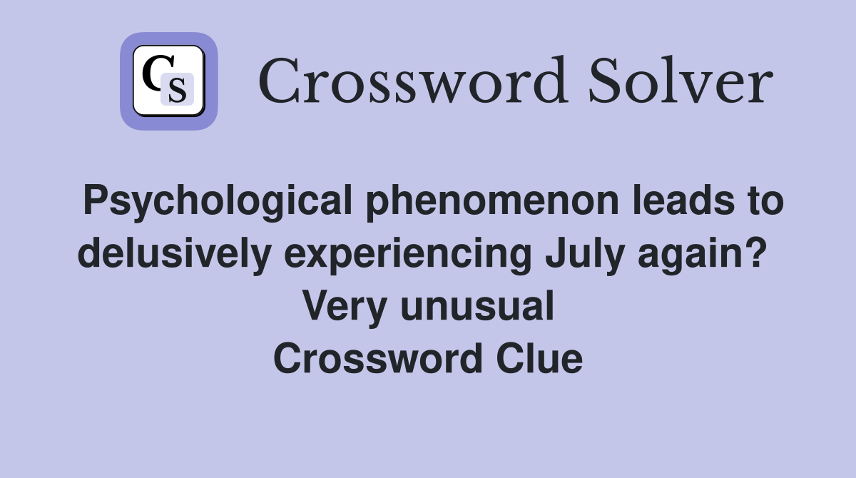 Psychological phenomenon leads to delusively experiencing July again?  Very unusual Crossword Clue