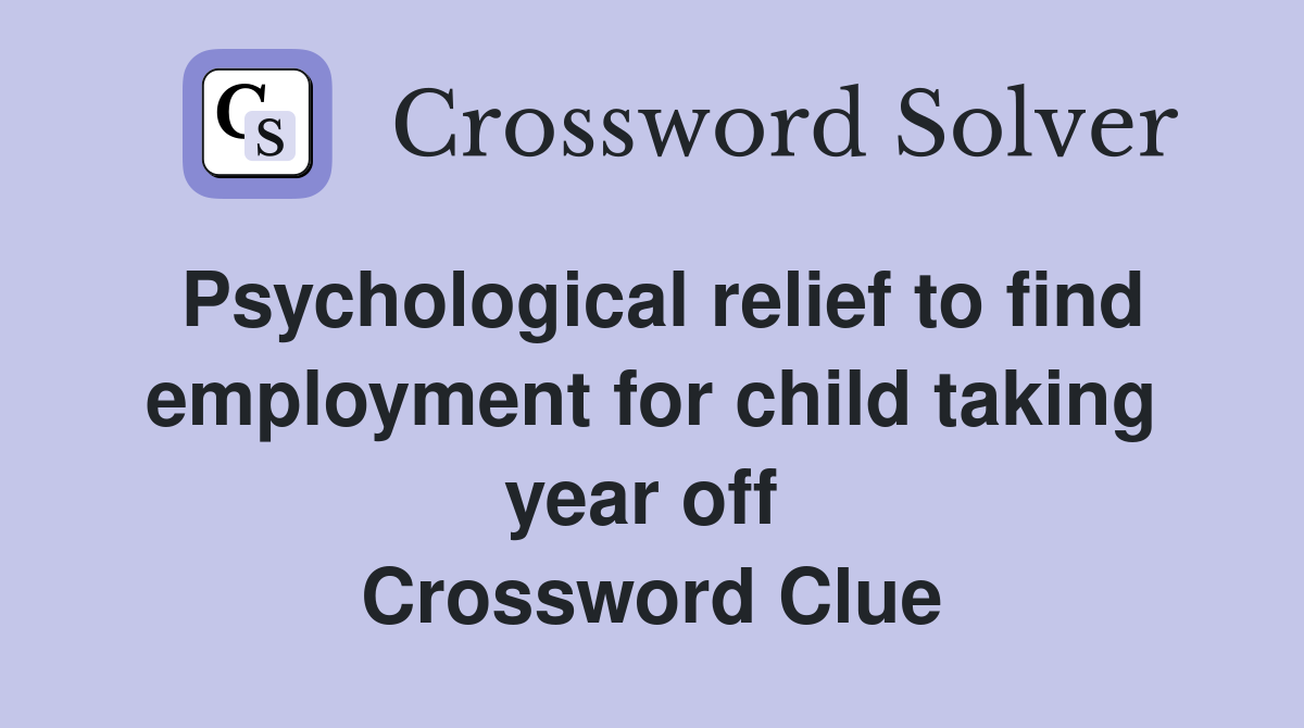 Psychological relief to find employment for child taking year off  Crossword Clue