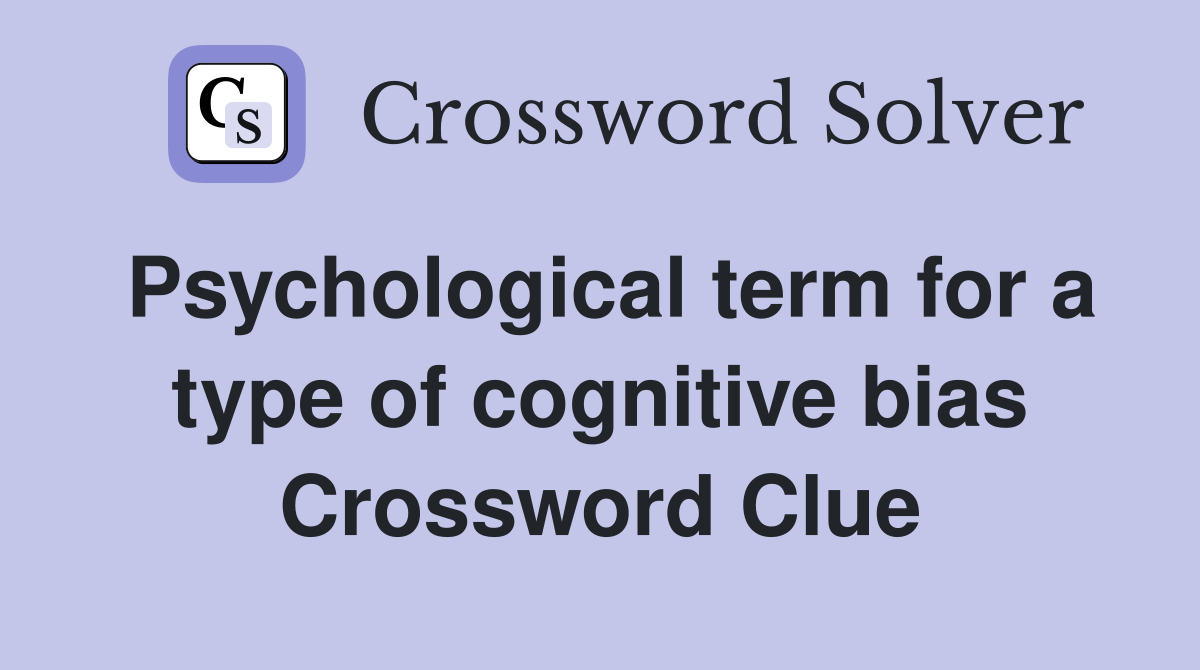 Psychological term for a type of cognitive bias Crossword Clue