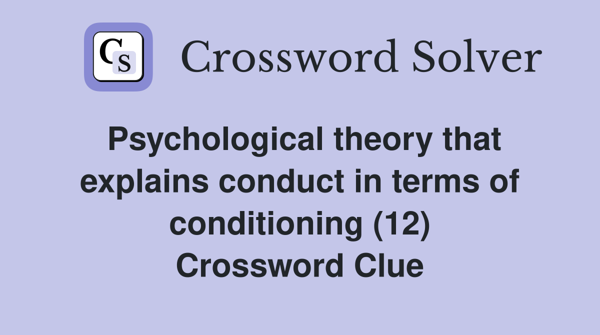 Psychological theory that explains conduct in terms of conditioning (12) Crossword Clue