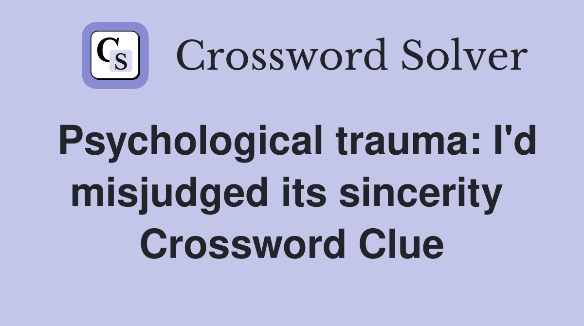 Psychological trauma: I'd misjudged its sincerity  Crossword Clue