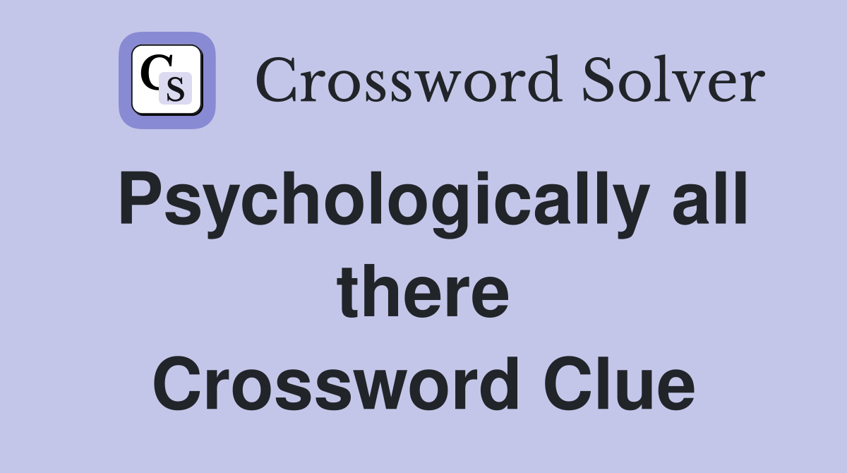 Psychologically all there Crossword Clue
