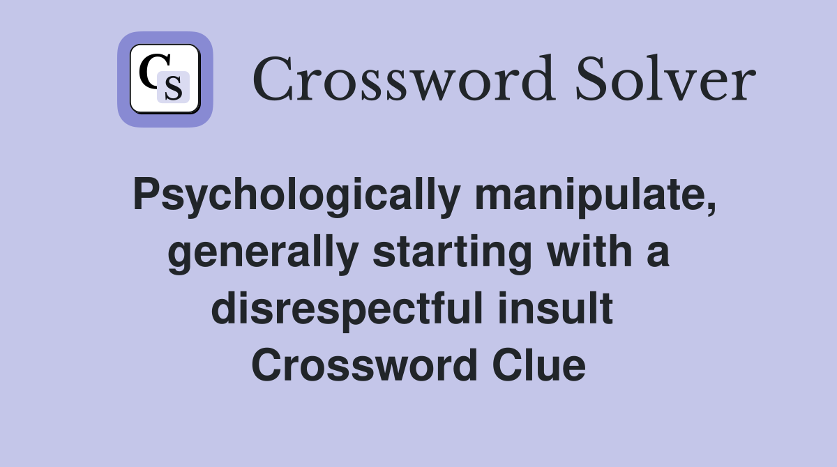 Psychologically manipulate, generally starting with a disrespectful insult  Crossword Clue