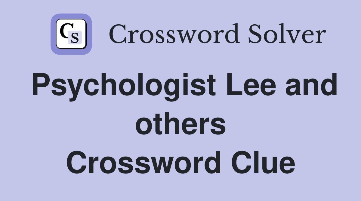 Psychologist Lee and others Crossword Clue