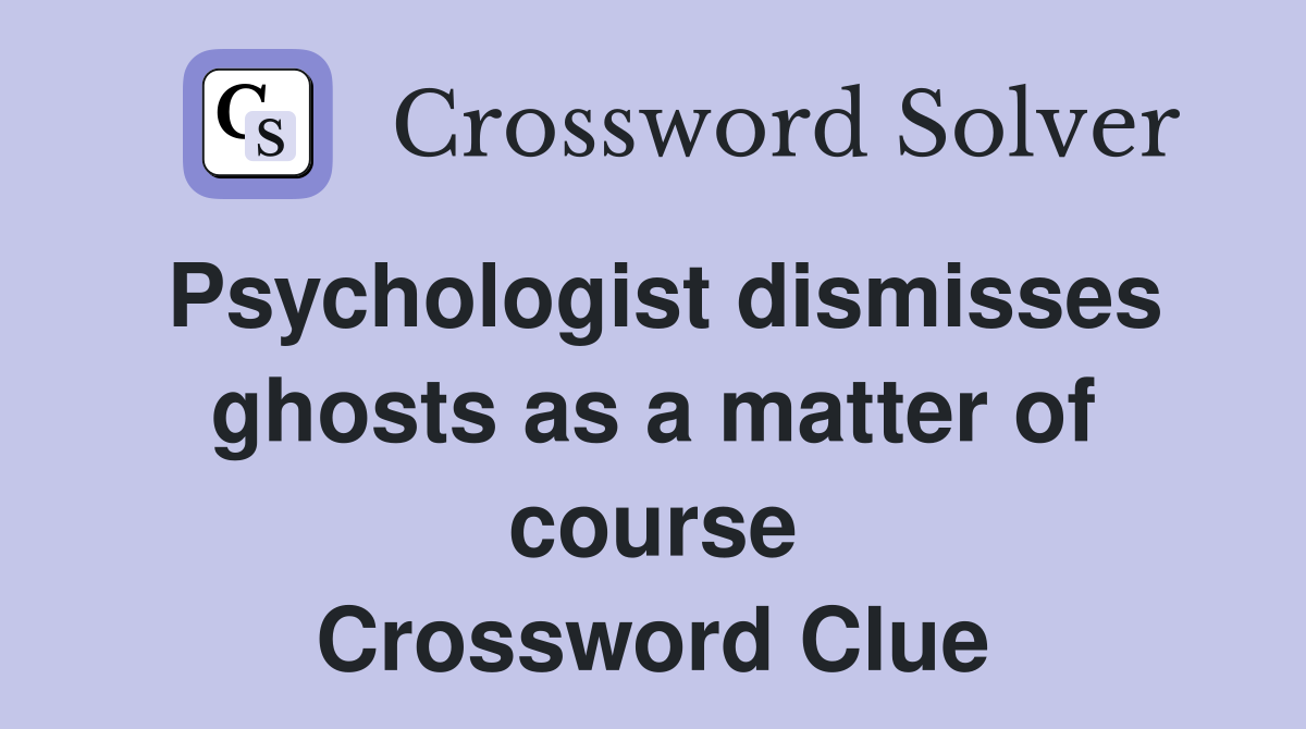 Psychologist dismisses ghosts as a matter of course Crossword Clue