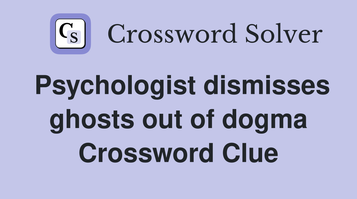 Psychologist dismisses ghosts out of dogma Crossword Clue