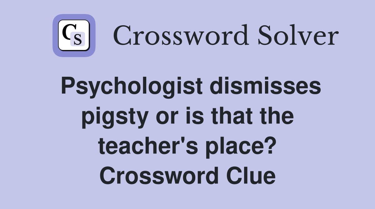 Psychologist dismisses pigsty or is that the teacher's place? Crossword Clue