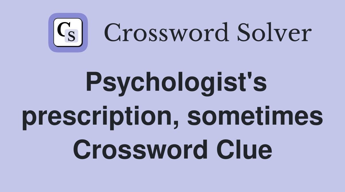 Psychologist's prescription, sometimes Crossword Clue