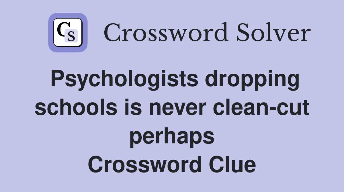 Psychologists dropping schools is never clean-cut perhaps Crossword Clue