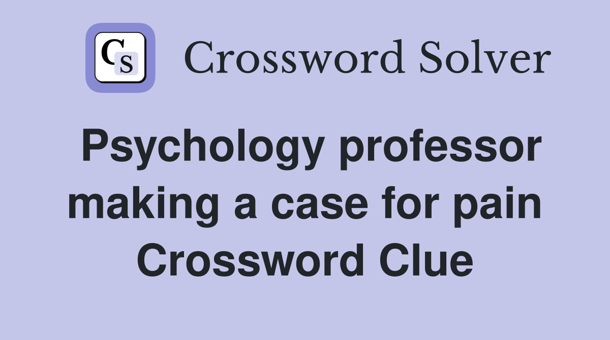 Psychology professor making a case for pain Crossword Clue
