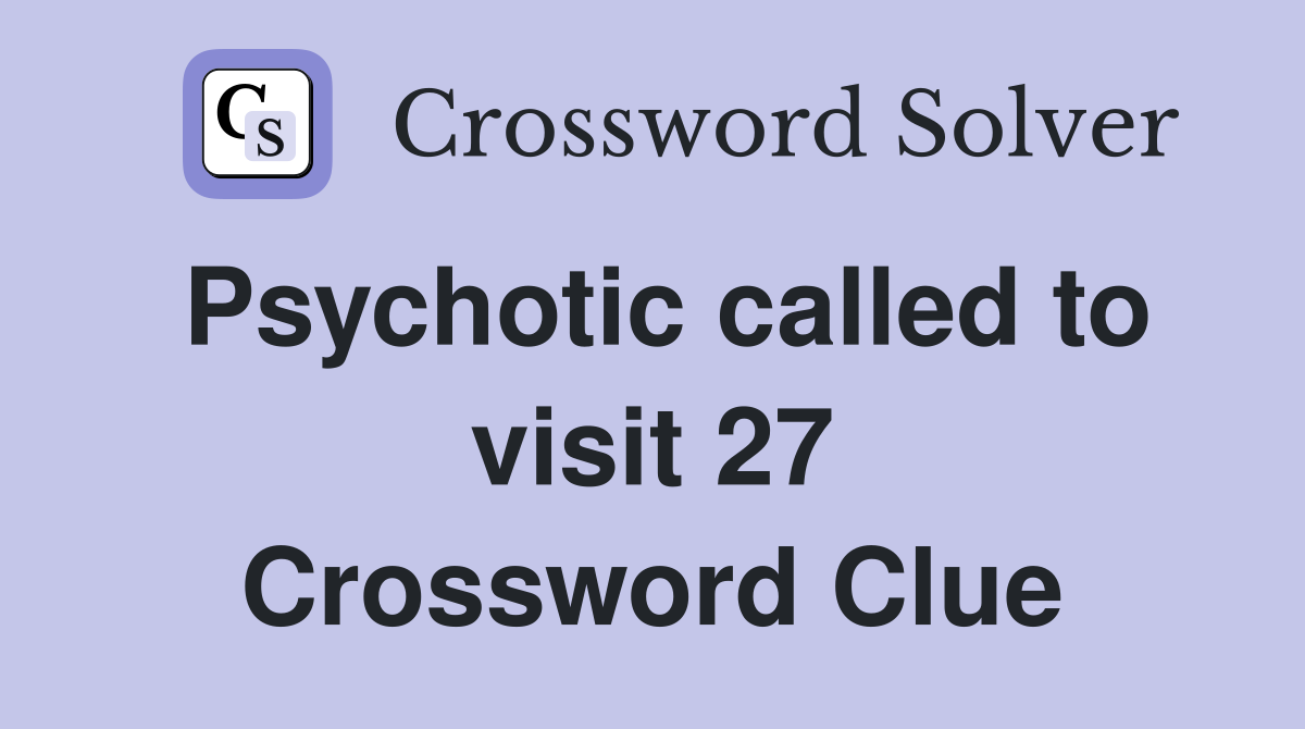 Psychotic called to visit 27 Crossword Clue