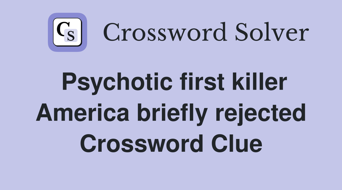 Psychotic first killer America briefly rejected Crossword Clue